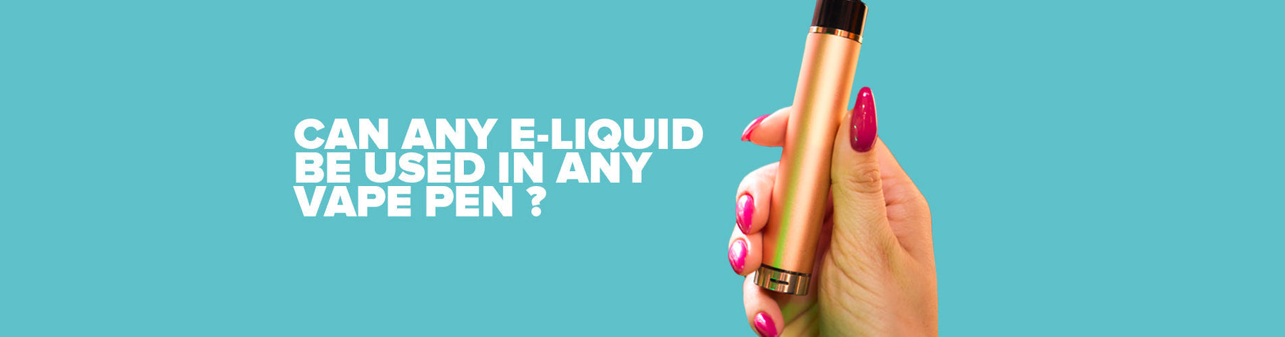 Can Any E-liquid Be Used In Any Vape Pen?