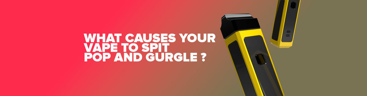 What Causes Your Vape To Spitting, Popping And Gurgling?