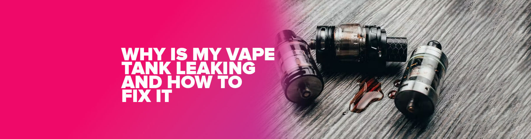 Why Is My Vape Tank Leaking and How To Fix It